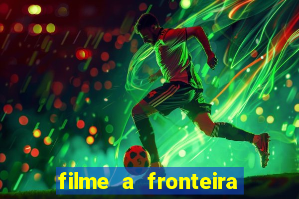 filme a fronteira 2007 completo dublado