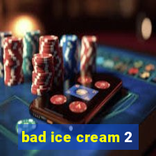 bad ice cream 2