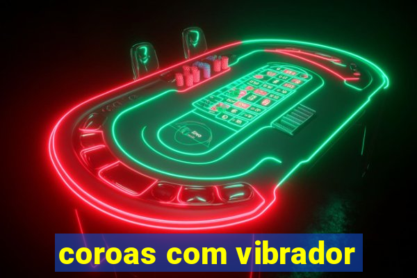 coroas com vibrador