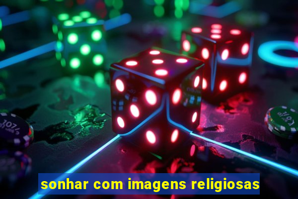 sonhar com imagens religiosas