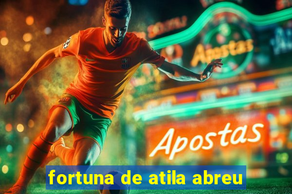 fortuna de atila abreu