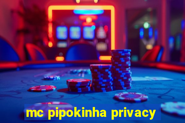 mc pipokinha privacy