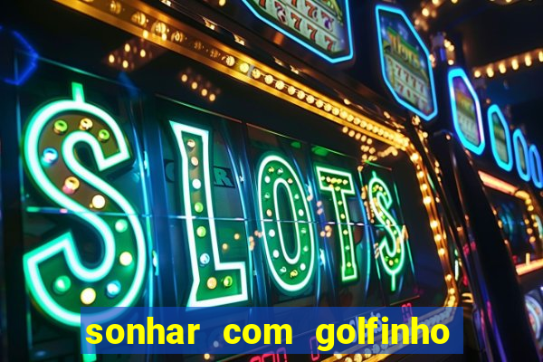 sonhar com golfinho jogo do bicho