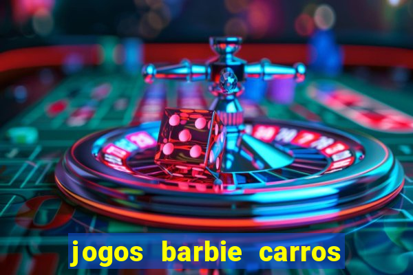 jogos barbie carros suas amigas