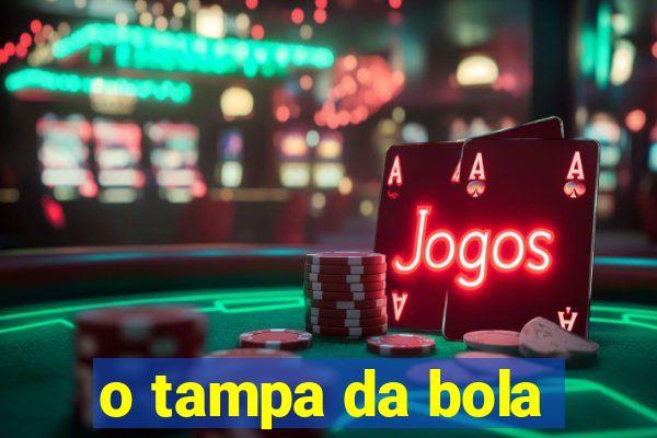 o tampa da bola