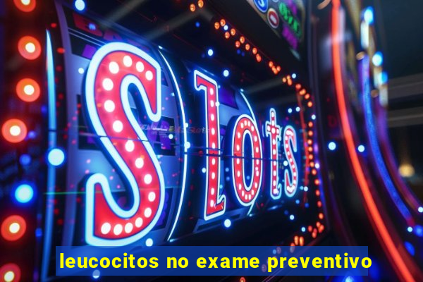 leucocitos no exame preventivo