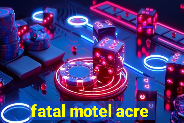 fatal motel acre