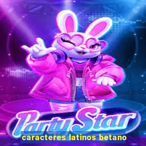 caracteres latinos betano