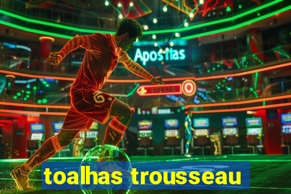 toalhas trousseau