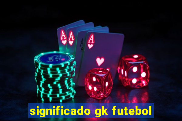 significado gk futebol