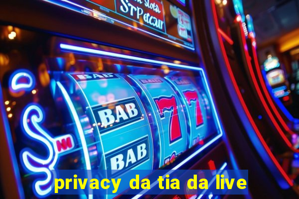 privacy da tia da live