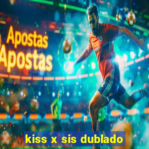 kiss x sis dublado