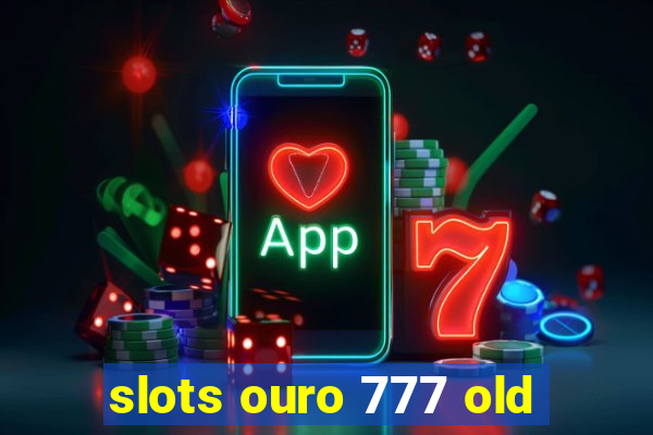 slots ouro 777 old