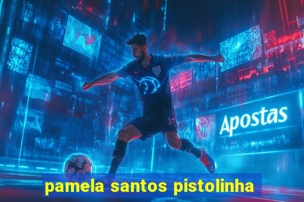 pamela santos pistolinha