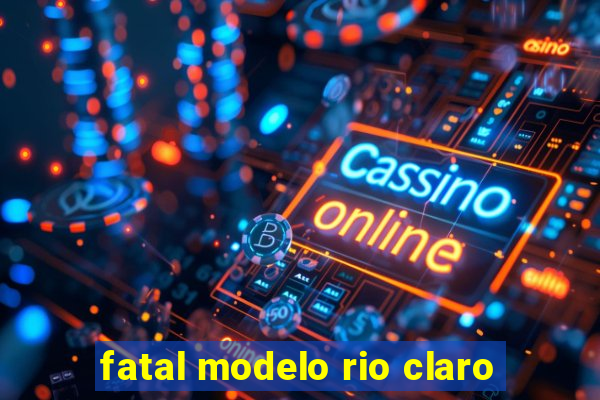 fatal modelo rio claro