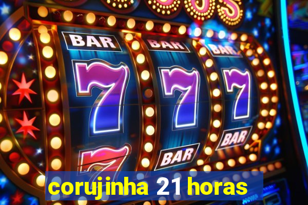 corujinha 21 horas