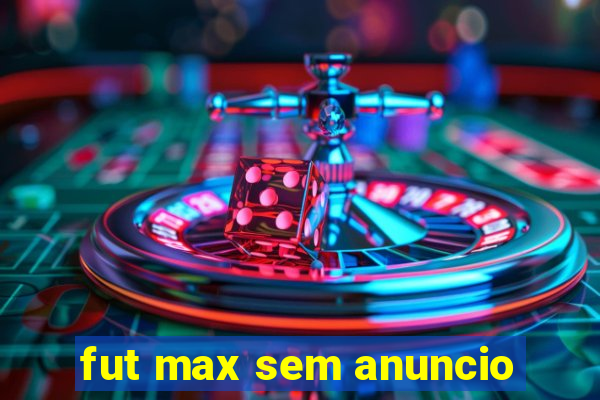 fut max sem anuncio