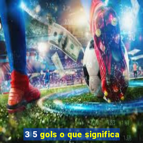 3 5 gols o que significa