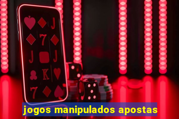 jogos manipulados apostas