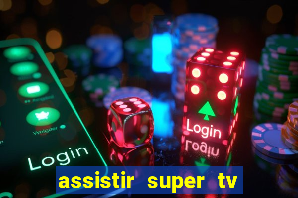 assistir super tv ao vivo