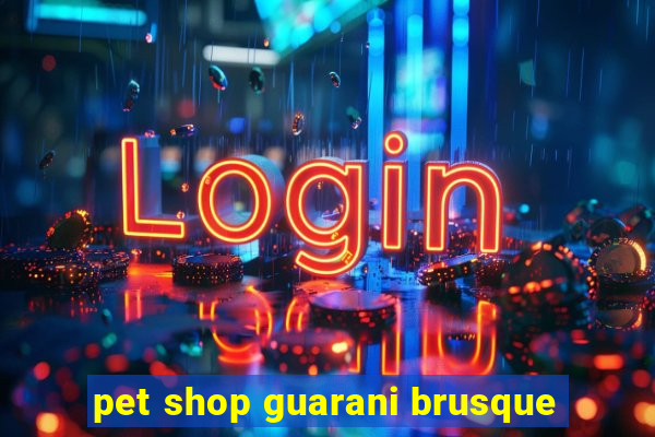 pet shop guarani brusque